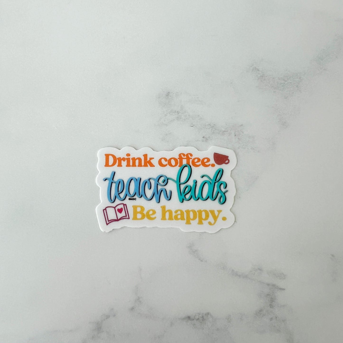 Drink Coffee. Teach Kids. Be Happy. Sticker