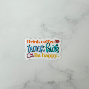 Drink Coffee. Teach Kids. Be Happy. Sticker