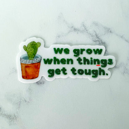 We Grow When Things Get Tough Clear Sticker