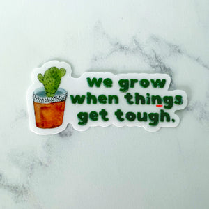 We Grow When Things Get Tough Clear Sticker