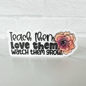 Teach Them Love Them Watch Them Grow Sticker