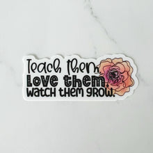 Load image into Gallery viewer, Teach Them Love Them Watch Them Grow Sticker
